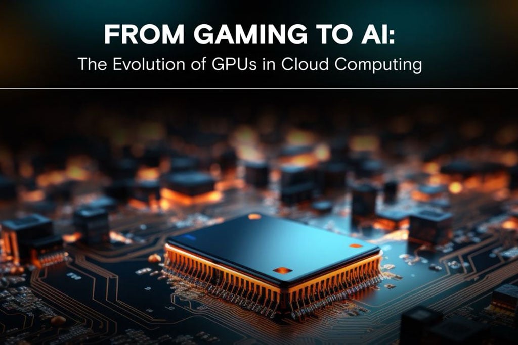 From Gaming to AI: Evolution of GPUs in Cloud Computing